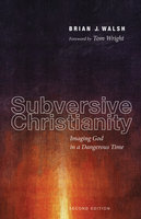 Subversive Christianity, Second Edition: Imaging God in a Dangerous Time - Brian J. Walsh