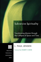 Subversive Spirituality: Transforming Mission through the Collapse of Space and Time - L. Paul Jensen