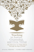Teaching to Justice, Citizenship, and Civic Virtue: The Character of a High School Through the Eyes of Faith - Julia K. Stronks, Gloria Goris Stronks