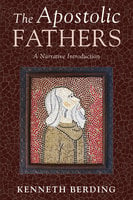 The Apostolic Fathers: A Narrative Introduction - Kenneth Berding