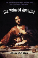 The Beloved Apostle?: The Transformation of the Apostle John into the Fourth Evangelist - Michael J. Kok