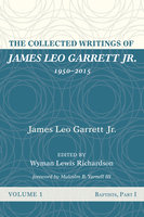 The Collected Writings of James Leo Garrett Jr., 1950–2015: Volume One: Baptists, Part I - James Leo Garrett