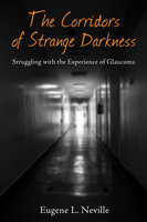 The Corridors of Strange Darkness: Struggling with the Experience of Glaucoma - Eugene L. Neville