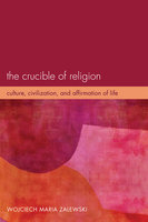 The Crucible of Religion: Culture, Civilization, and Affirmation of Life - Wojciech Maria Zalewski