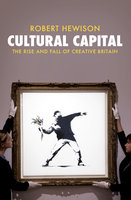 Cultural Capital: The Rise and Fall of Creative Britain - Robert Hewison