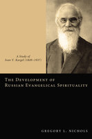 The Development of Russian Evangelical Spirituality: A Study of Ivan V. Kargel (1849–1937) - Gregory L. Nichols