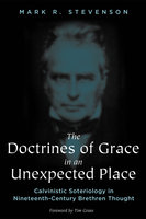 The Doctrines of Grace in an Unexpected Place: Calvinistic Soteriology in Nineteenth-Century Brethren Thought - Mark R. Stevenson
