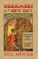 Dreamers of a New Day: Women Who Invented the Twentieth Century - Sheila Rowbotham