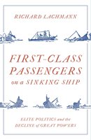 First-Class Passengers on a Sinking Ship: Elite Politics and the Decline of Great Powers - Richard Lachmann