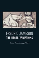 The Hegel Variations: On the Phenomenology of Spirit - Fredric Jameson
