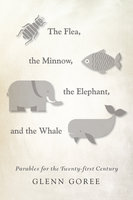 The Flea, the Minnow, the Elephant, and the Whale: Parables for the Twenty-first Century - Glenn Goree
