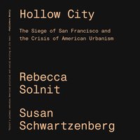 Hollow City: The Siege of San Francisco and the Crisis of American Urbanism - Rebecca Solnit