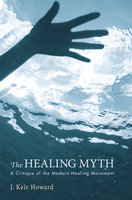 The Healing Myth: A Critique of the Modern Healing Movement - J. Keir Howard