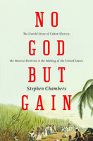No God But Gain: The Untold Story of Cuban Slavery, the Monroe Doctrine, and the Making of the United States - Stephen Chambers