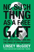 No Such Thing as a Free Gift: The Gates Foundation and the Price of Philanthropy - Linsey McGoey