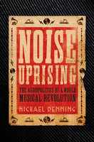 Noise Uprising: The Audiopolitics of a World Musical Revolution - Michael Denning