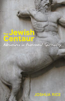 The Jewish Centaur: Adventures in Pentecostal Spirituality - Joshua Rice