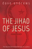 The Jihad of Jesus: The Sacred Nonviolent Struggle for Justice - Dave Andrews