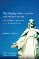 The Kingship-Cross Interplay in the Gospel of John: Jesus’ Death as Corroboration of His Royal Messiahship - Mavis M. Leung