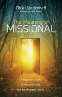 The Meaning of Missional: A Beginner’s Guide to Missional Living and the Missional Church - Dick Wiedenheft