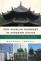 The Muslim Midwest in Modern China: The Tale of the Hui Communities in Gansu (Lanzhou, Linxia, and Lintan) and in Yunnan (Kunming and Dali) - Raphael Israeli