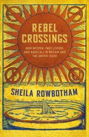 Rebel Crossings: New Women, Free Lovers and Radicals in Britain and the United States - Sheila Rowbotham
