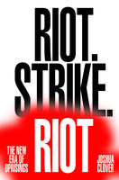 Riot. Strike. Riot: The New Era of Uprisings - Joshua Clover