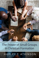 The Power of Small Groups in Christian Formation - Harley T. Atkinson