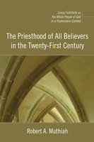 The Priesthood of All Believers in the Twenty-First Century: Living Faithfully as the Whole People of God in a Postmodern Context - Robert A. Muthiah