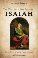 The Vision of the Prophet Isaiah: Hope in a War-Weary World—A Commentary - A. Joseph Everson