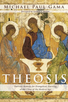 Theosis: Patristic Remedy for Evangelical Yearning at the Close of the Modern Age - Michael Paul Gama