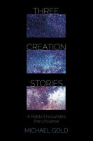 Three Creation Stories: A Rabbi Encounters the Universe - Michael Gold