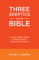 Three Skeptics and the Bible: La Peyrère, Hobbes, Spinoza, and the Reception of Modern Biblical Criticism - Jeffrey L. Morrow