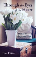 Through the Eyes of the Heart: Stories of Love and Loss - Dan Festa
