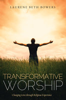 Transformative Worship: Changing Lives through Religious Experience - Laurene Beth Bowers