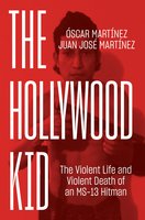 The Hollywood Kid: The Violent Life and Violent Death of an MS-13 Hitman - Juan Martinez, Óscar Martínez