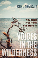 Voices in the Wilderness: Why Black Preaching Still Matters - John L. Thomas