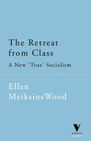 The Retreat from Class: A New "True" Socialism - Ellen Meiksins Wood