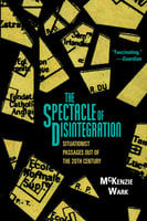 The Spectacle of Disintegration: Situationist Passages out of the Twentieth Century - McKenzie Wark