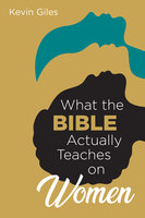 What the Bible Actually Teaches on Women - Kevin Giles