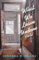 What We Leave Undone - Johanna M. Selles