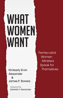 What Women Want: Pentecostal Women Ministers Speak for Themselves - Kimberly Ervin Alexander, James P. Bowers