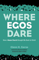 Where Egos Dare: How a House Church Brought Me Back to Christ - Glenn Goree