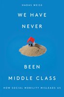 We Have Never Been Middle Class: How Social Mobility Misleads Us - Hadas Weiss