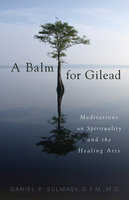 A Balm for Gilead: Meditations on Spirituality and the Healing Arts - Daniel P. Sulmasy