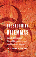 Biosecurity Dilemmas: Dreaded Diseases, Ethical Responses, and the Health of Nations - Christian Enemark