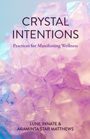 Crystal Intentions: Practices for Manifesting Wellness (Crystal Book, Crystals Meanings) - Lune Innate, Araminta Star Matthews