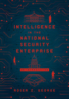 Intelligence in the National Security Enterprise: An Introduction - Roger Z. George