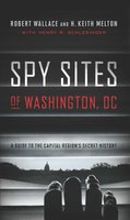Spy Sites of Washington, DC: A Guide to the Capital Region's Secret History - Robert Wallace, H. Keith Melton