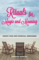 Rituals for Magic and Meaning: Create Your Own Spiritual Ceremonies - Cerridwen Greenleaf